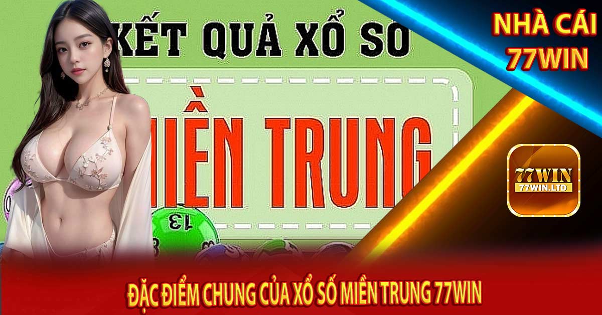 Đặc điểm chung của Xổ số miền Trung 77win