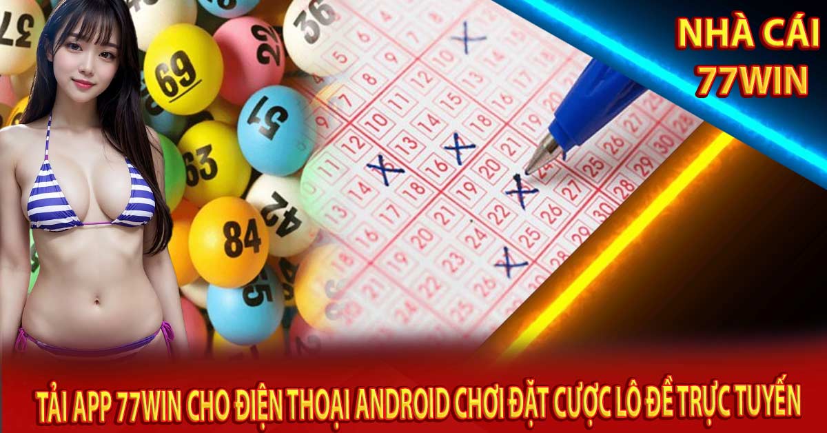 Tải App 77win cho điện thoại Android chơi đặt cược Lô Đề trực tuyến